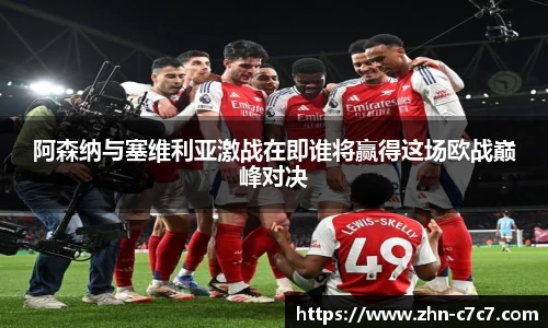 阿森纳与塞维利亚激战在即谁将赢得这场欧战巅峰对决